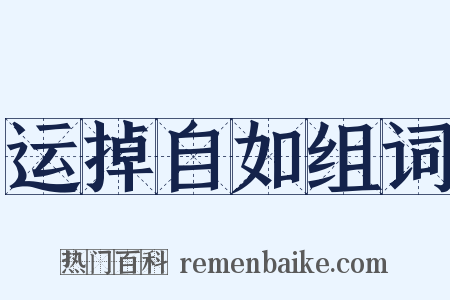 运掉自如组词是什么意思的图片